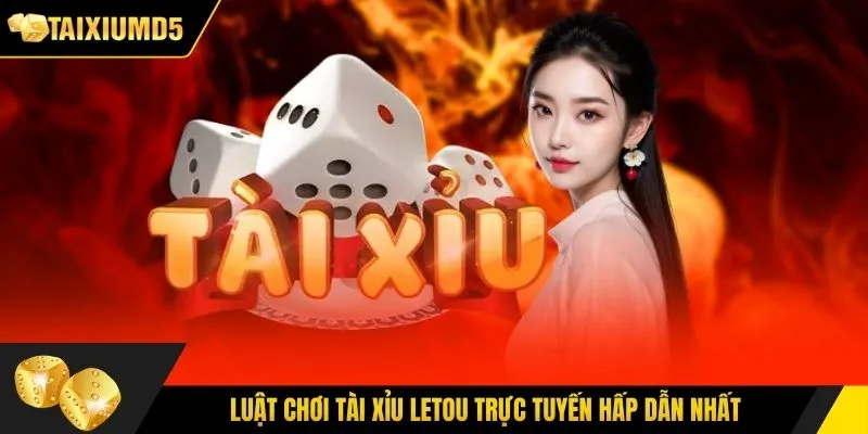 Luật chơi tài xỉu letou trực tuyến hấp dẫn nhất
